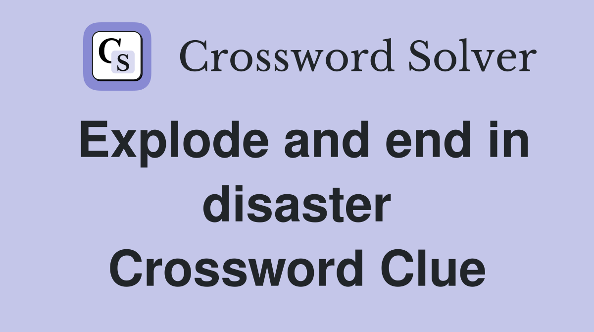 Explode and end in disaster Crossword Clue