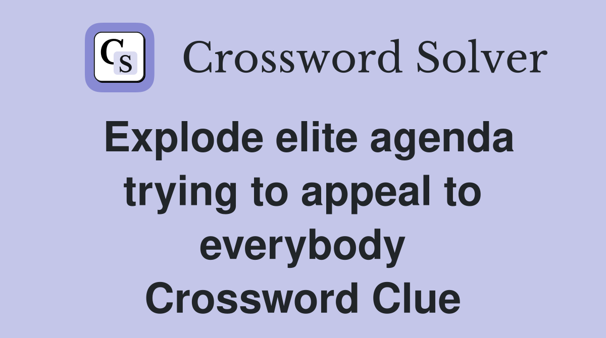 Explode elite agenda trying to appeal to everybody Crossword Clue
