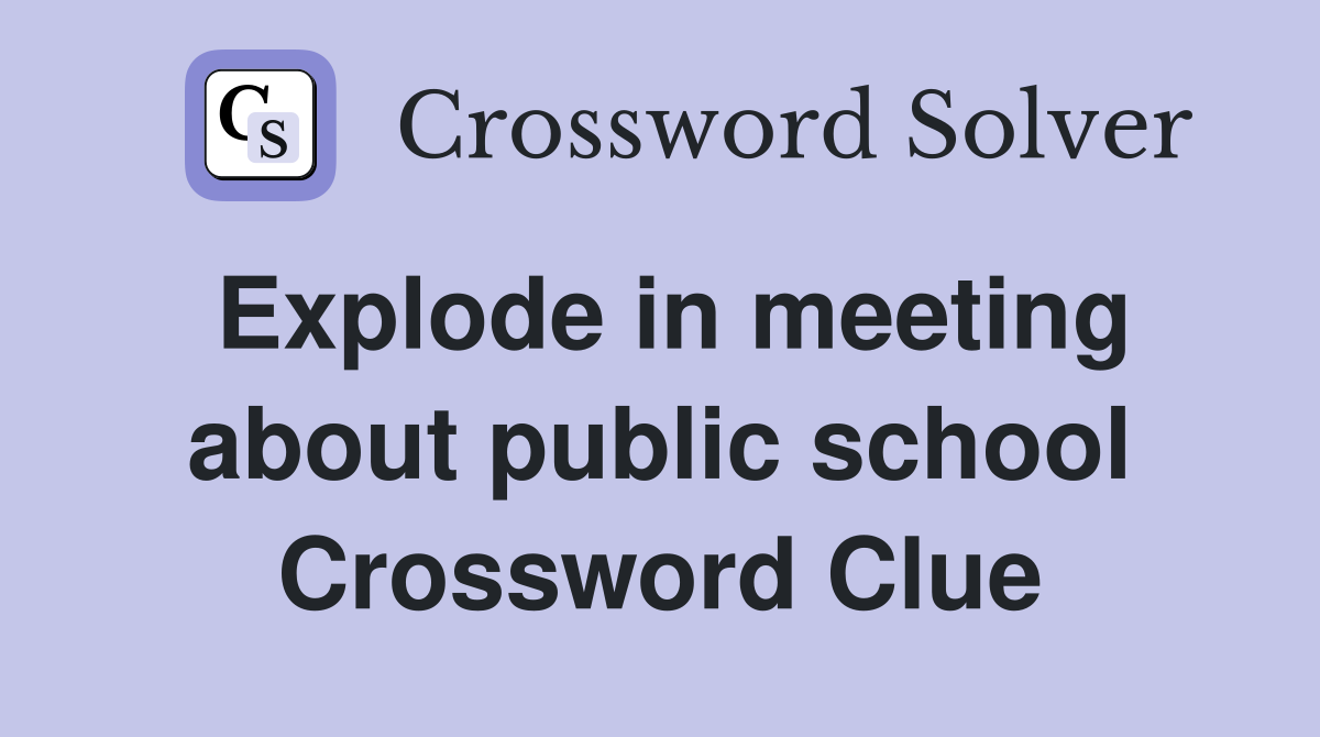 Explode in meeting about public school Crossword Clue