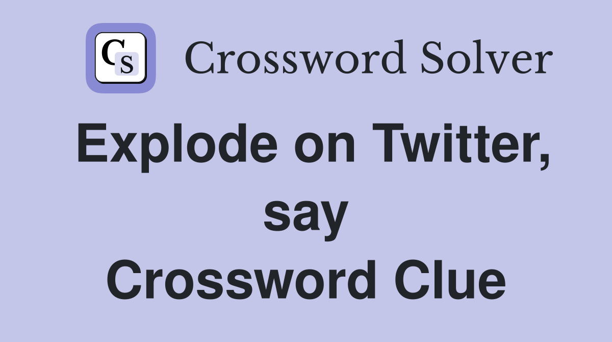 Explode on Twitter, say Crossword Clue