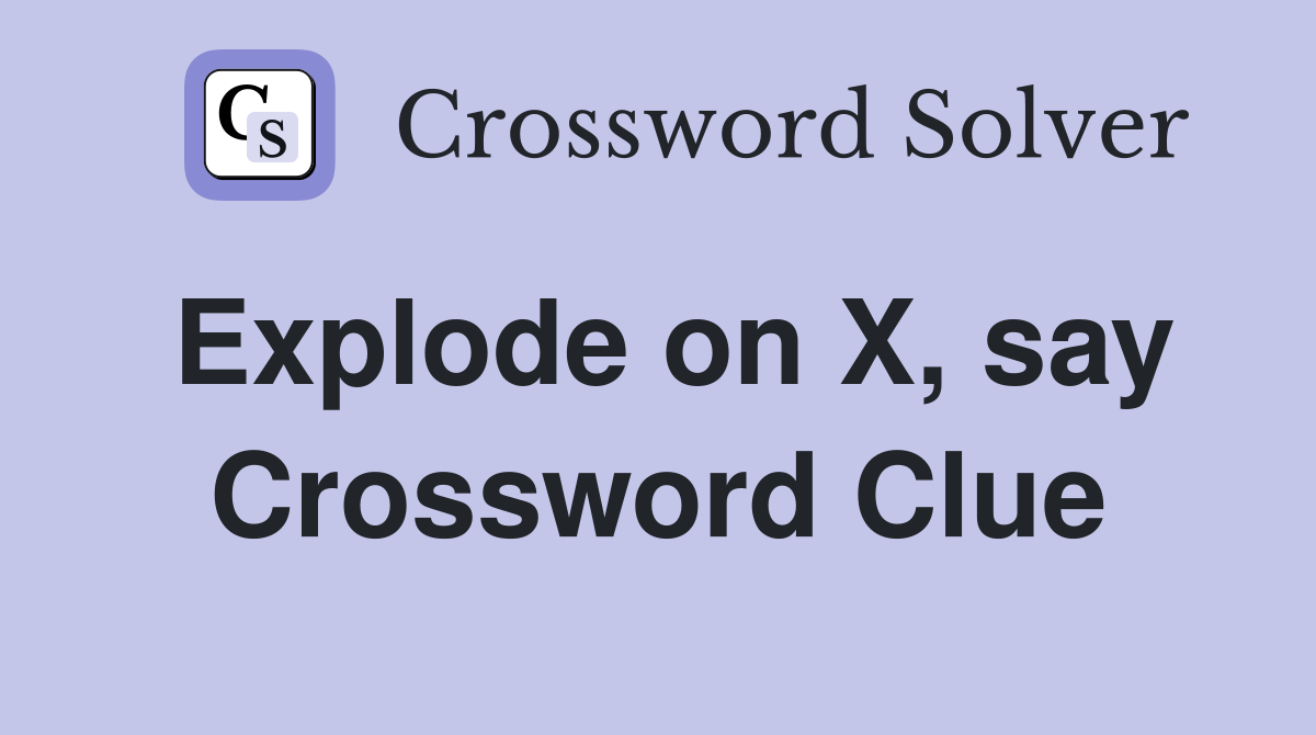 Explode on X, say Crossword Clue
