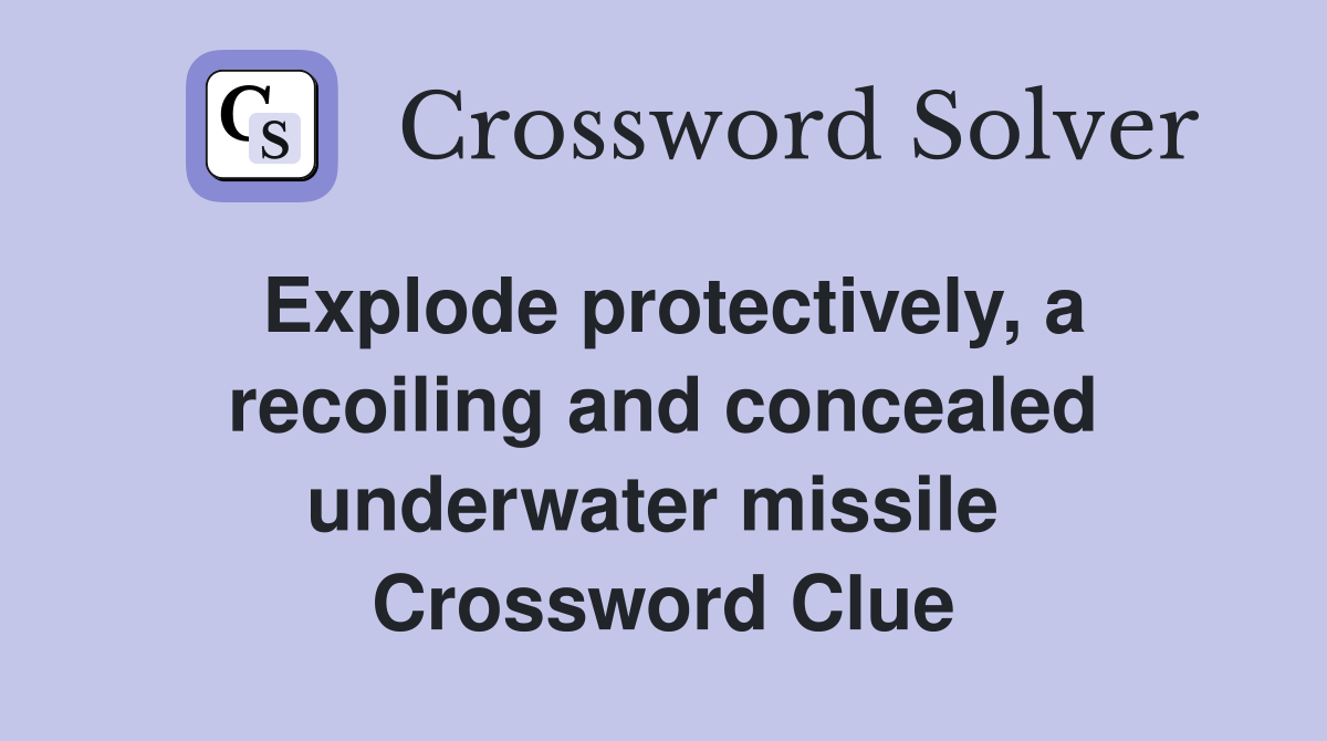 Explode protectively, a recoiling and concealed underwater missile  Crossword Clue