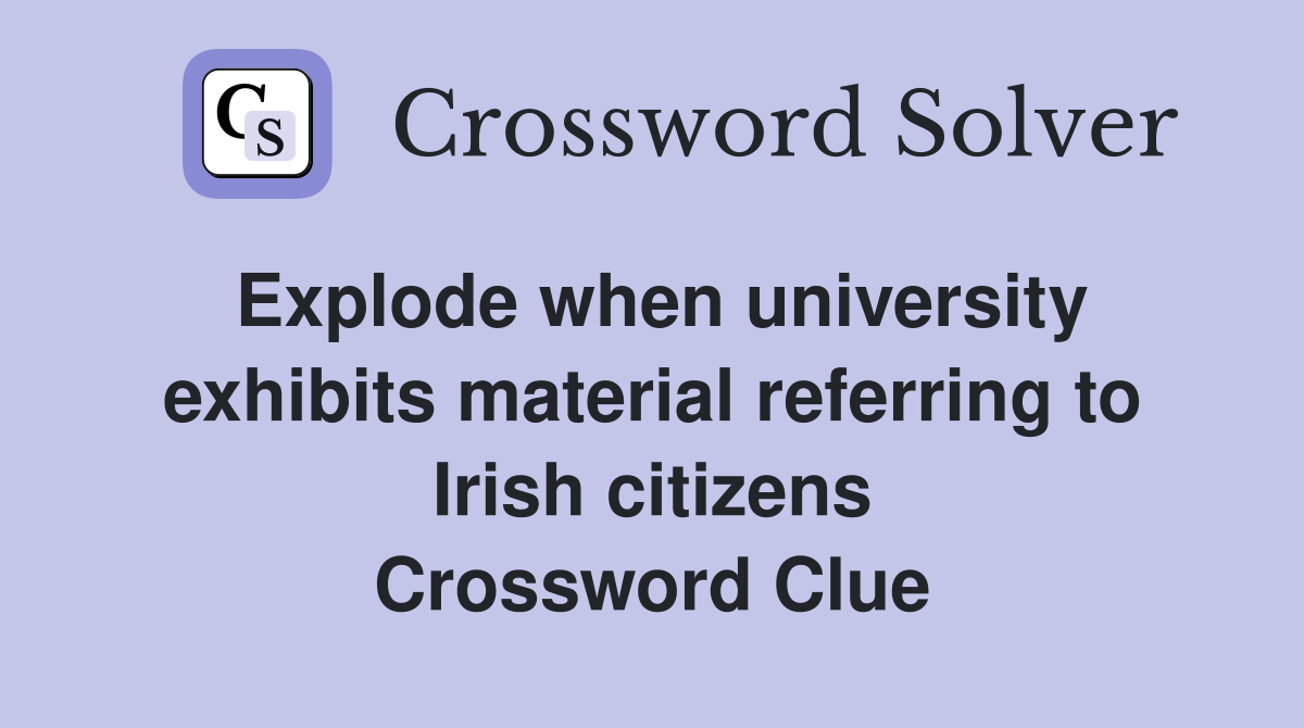 Explode when university exhibits material referring to Irish citizens Crossword Clue