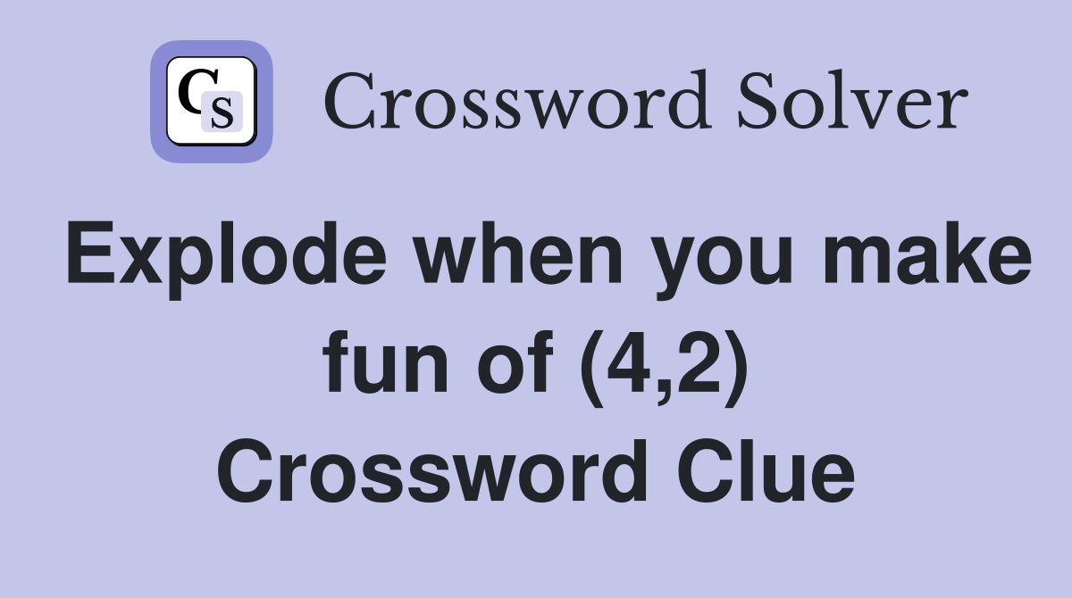 Explode when you make fun of (4,2) Crossword Clue