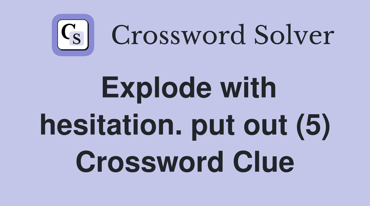 Explode with hesitation. put out (5) Crossword Clue