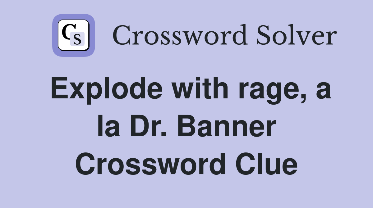 Explode with rage, a la Dr. Banner Crossword Clue