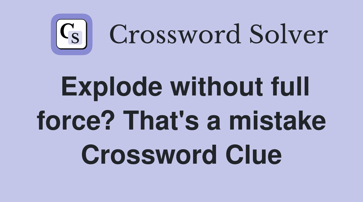 Explode without full force? That's a mistake Crossword Clue