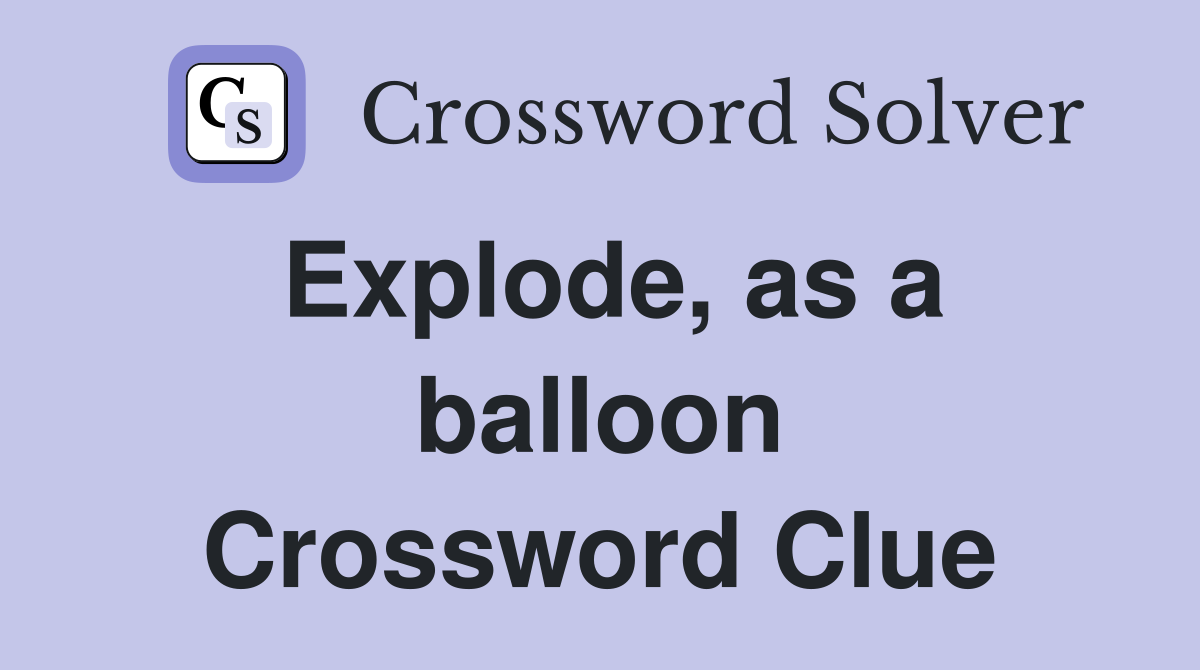 Explode, as a balloon Crossword Clue