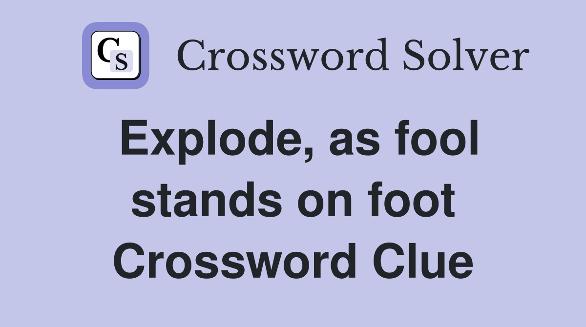 Explode, as fool stands on foot Crossword Clue