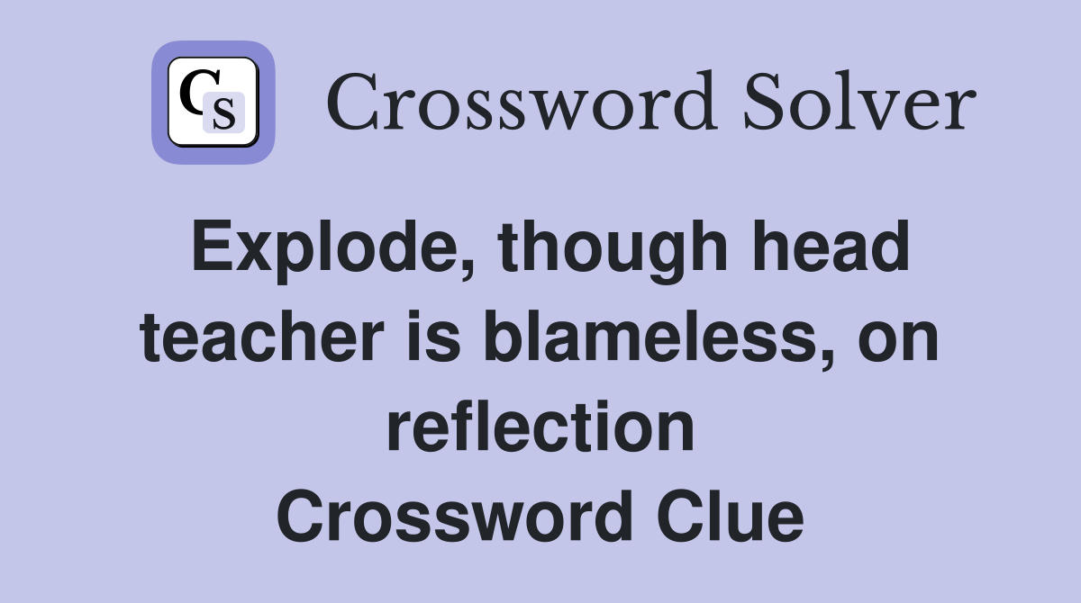 Explode, though head teacher is blameless, on reflection Crossword Clue