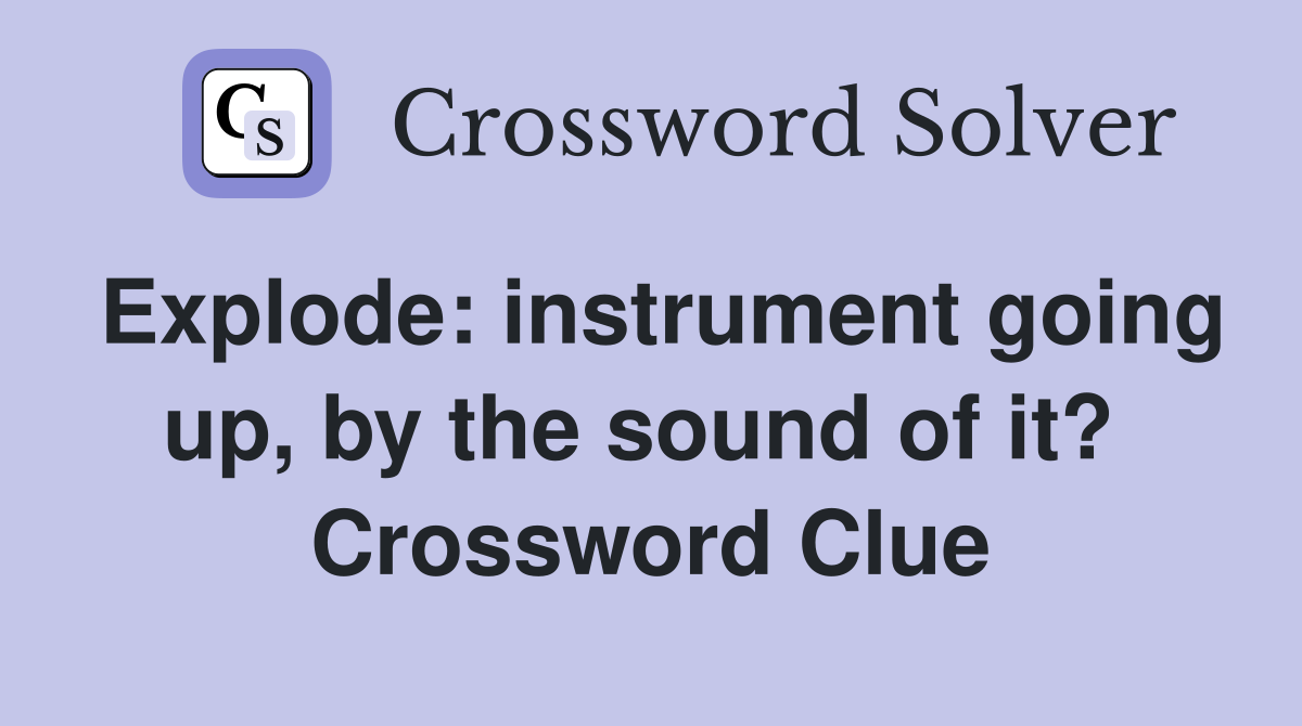 Explode: instrument going up, by the sound of it?  Crossword Clue