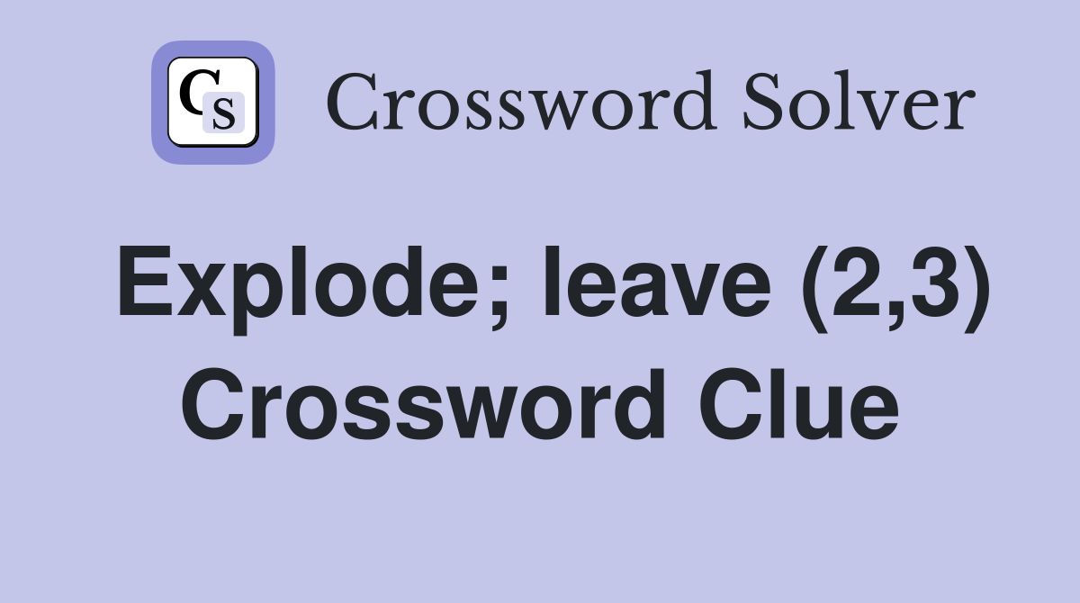 Explode; leave (2,3) Crossword Clue
