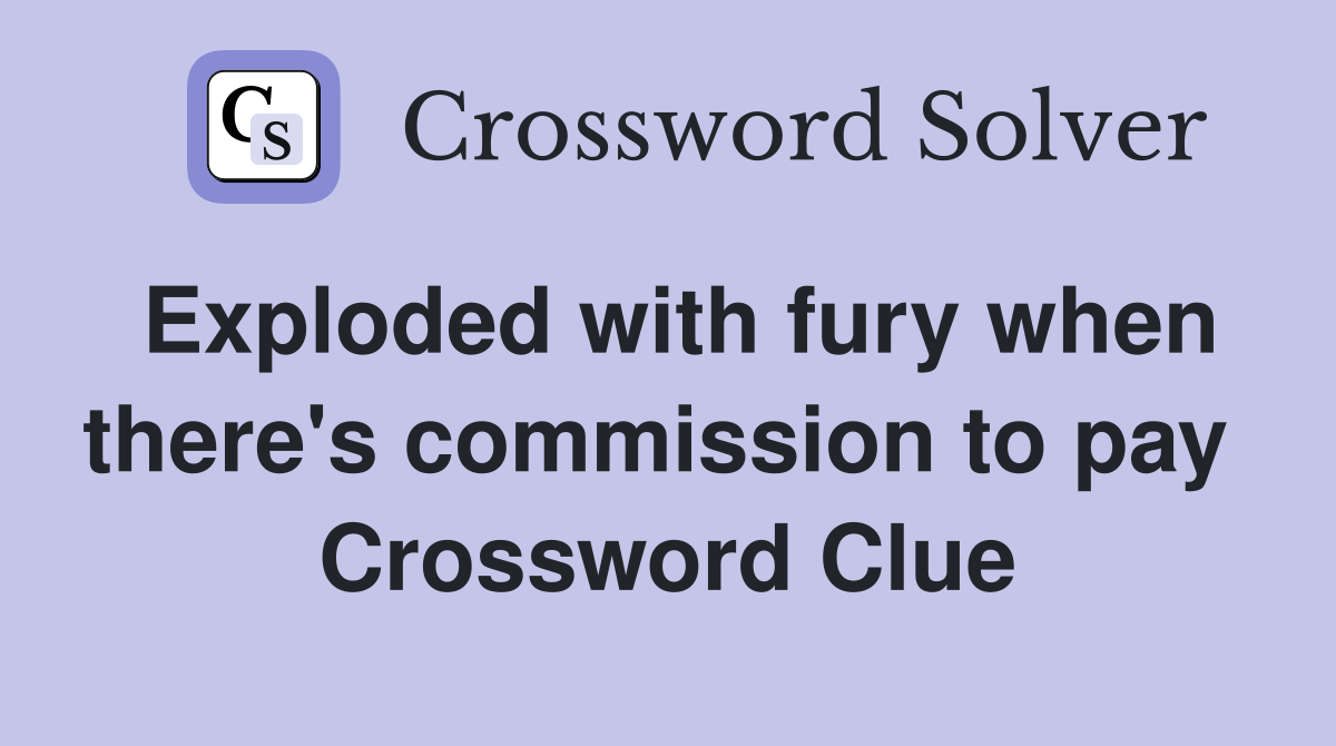 Exploded with fury when there's commission to pay  Crossword Clue