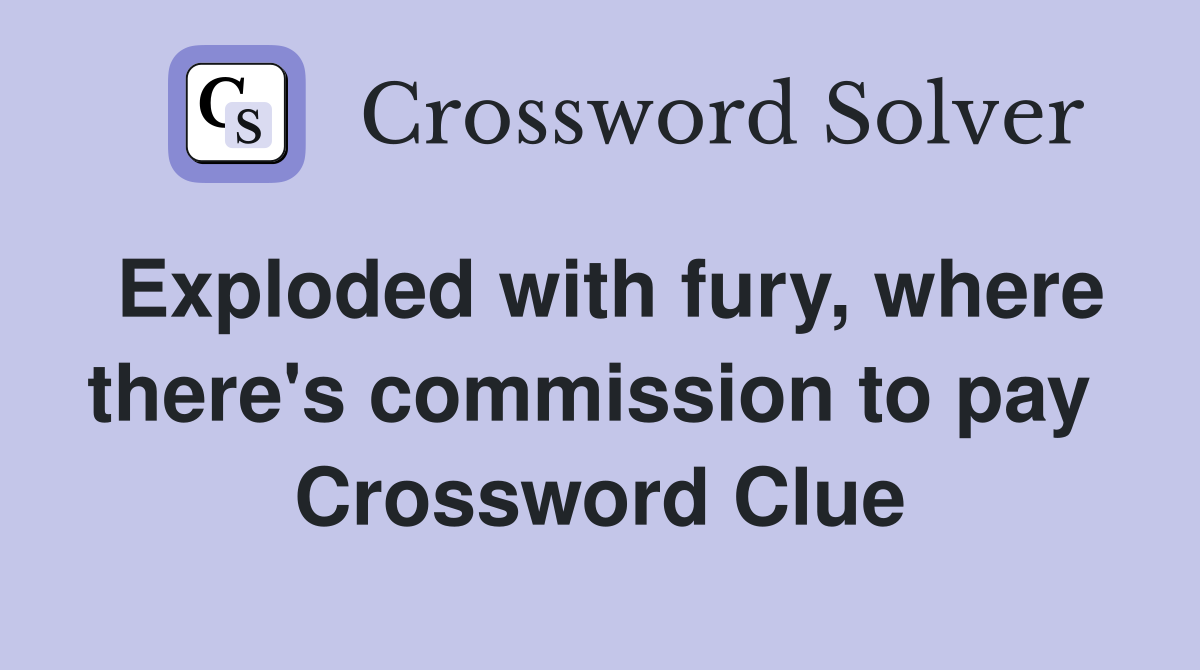 Exploded with fury, where there's commission to pay  Crossword Clue