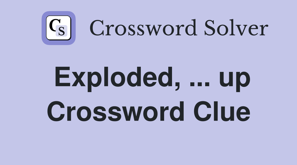 Exploded, ... up Crossword Clue