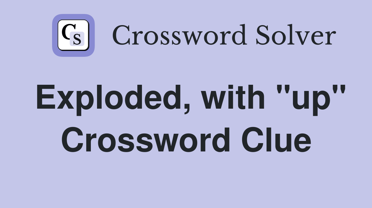 Exploded, with "up" Crossword Clue