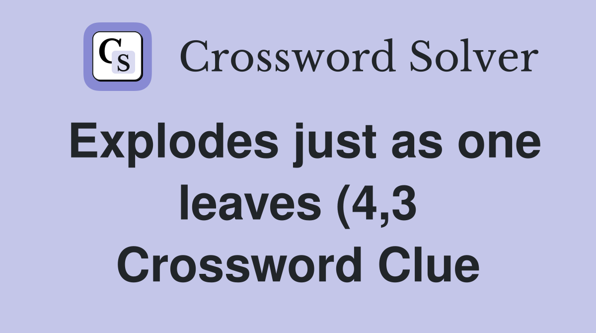 Explodes just as one leaves (4 3) Crossword Clue Answers Crossword Explodes just as one leaves (4 3) Crossword Clue Answers Crossword