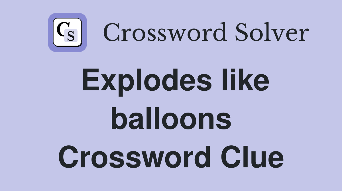 Explodes like balloons Crossword Clue