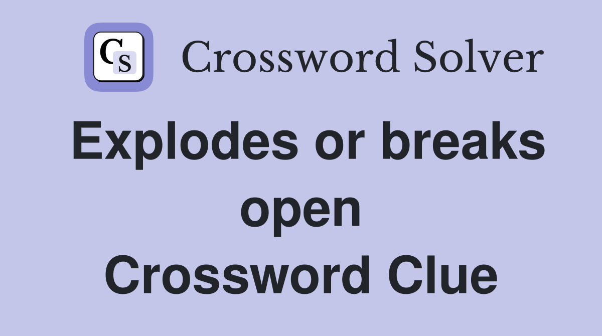 Explodes or breaks open Crossword Clue