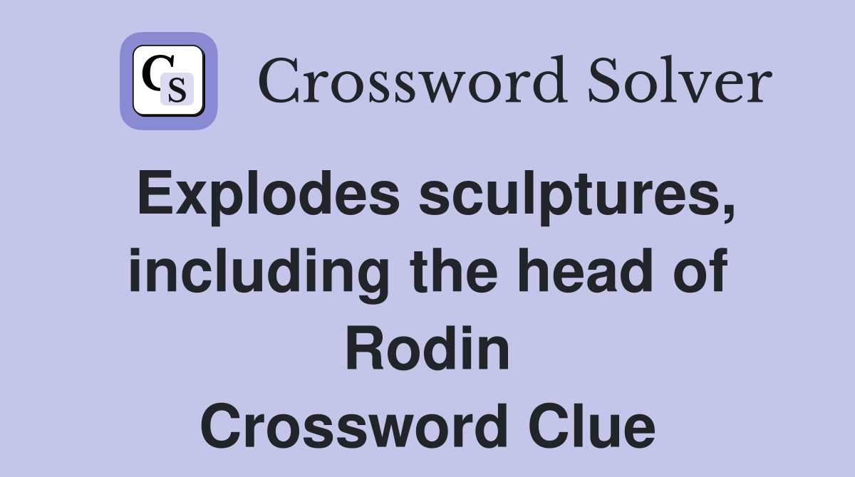 Explodes sculptures, including the head of Rodin Crossword Clue