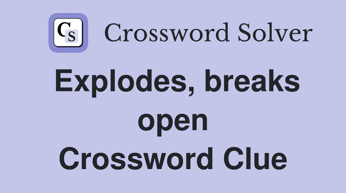 Explodes, breaks open Crossword Clue