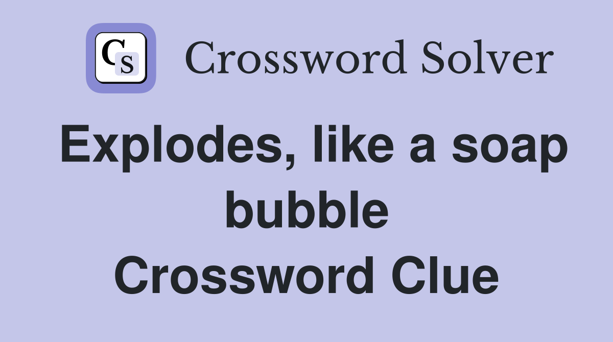 Explodes, like a soap bubble Crossword Clue