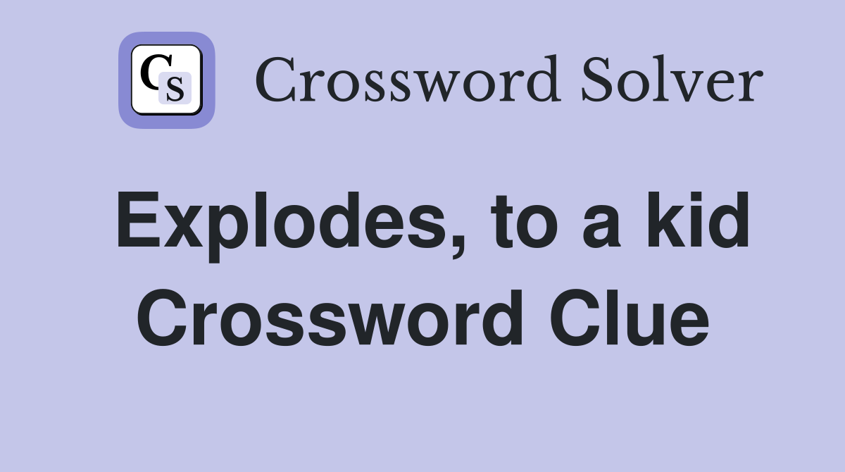 Explodes, to a kid Crossword Clue