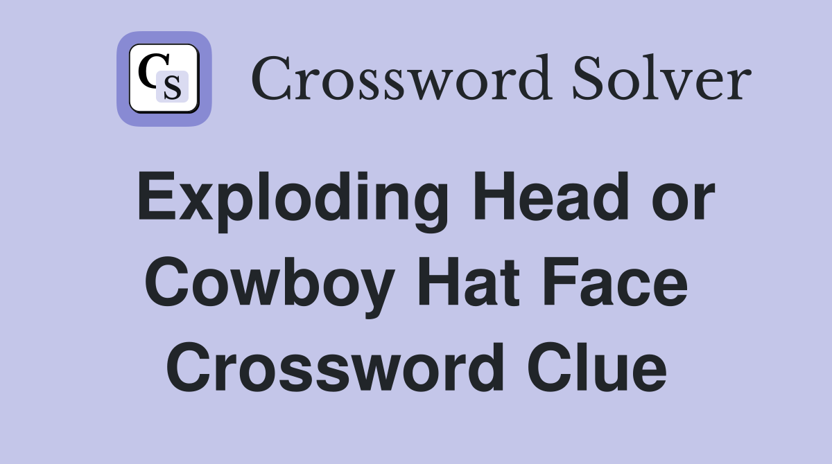 Exploding Head or Cowboy Hat Face Crossword Clue