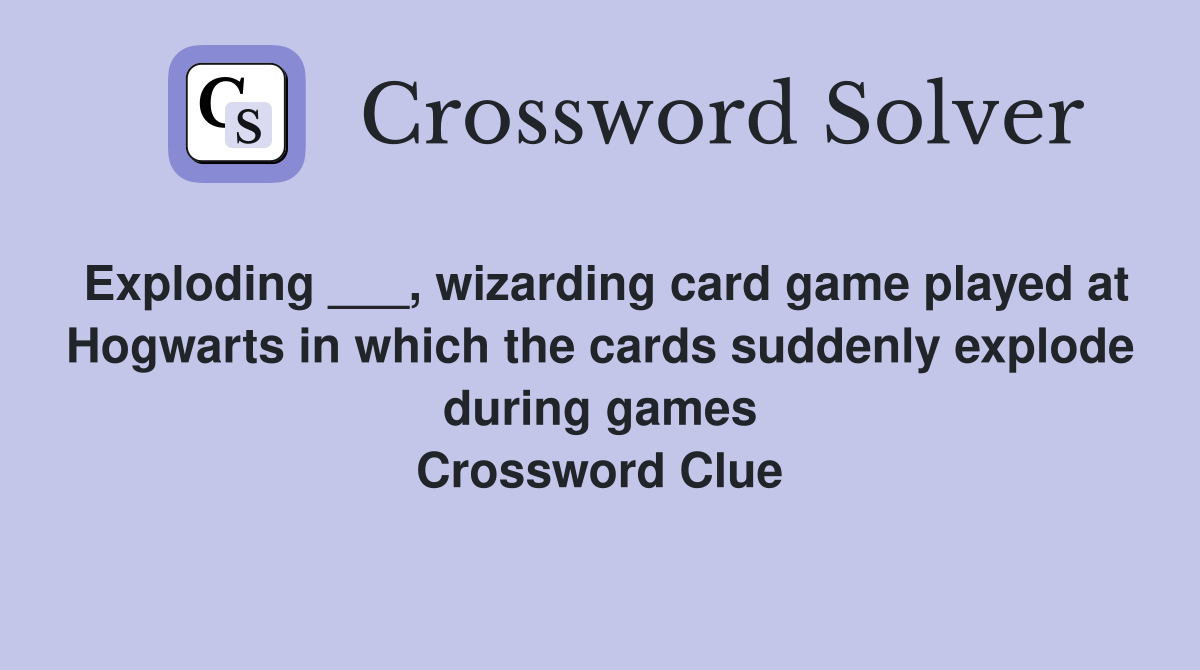 Exploding ___, wizarding card game played at Hogwarts in which the cards suddenly explode during games Crossword Clue