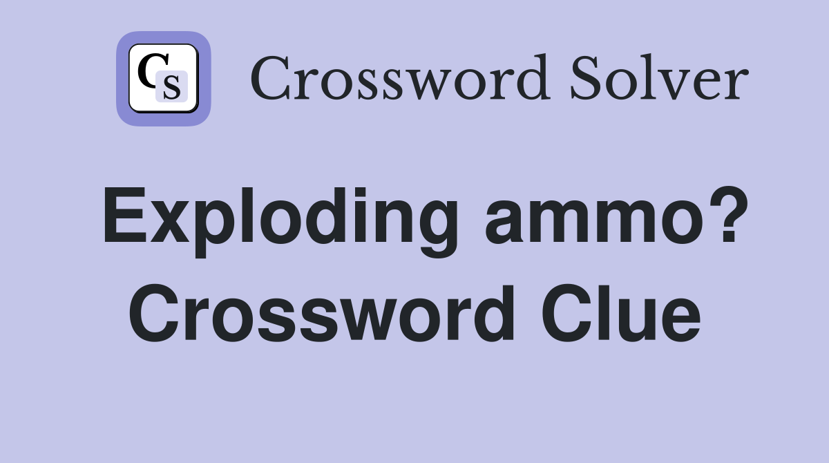 Exploding ammo? Crossword Clue