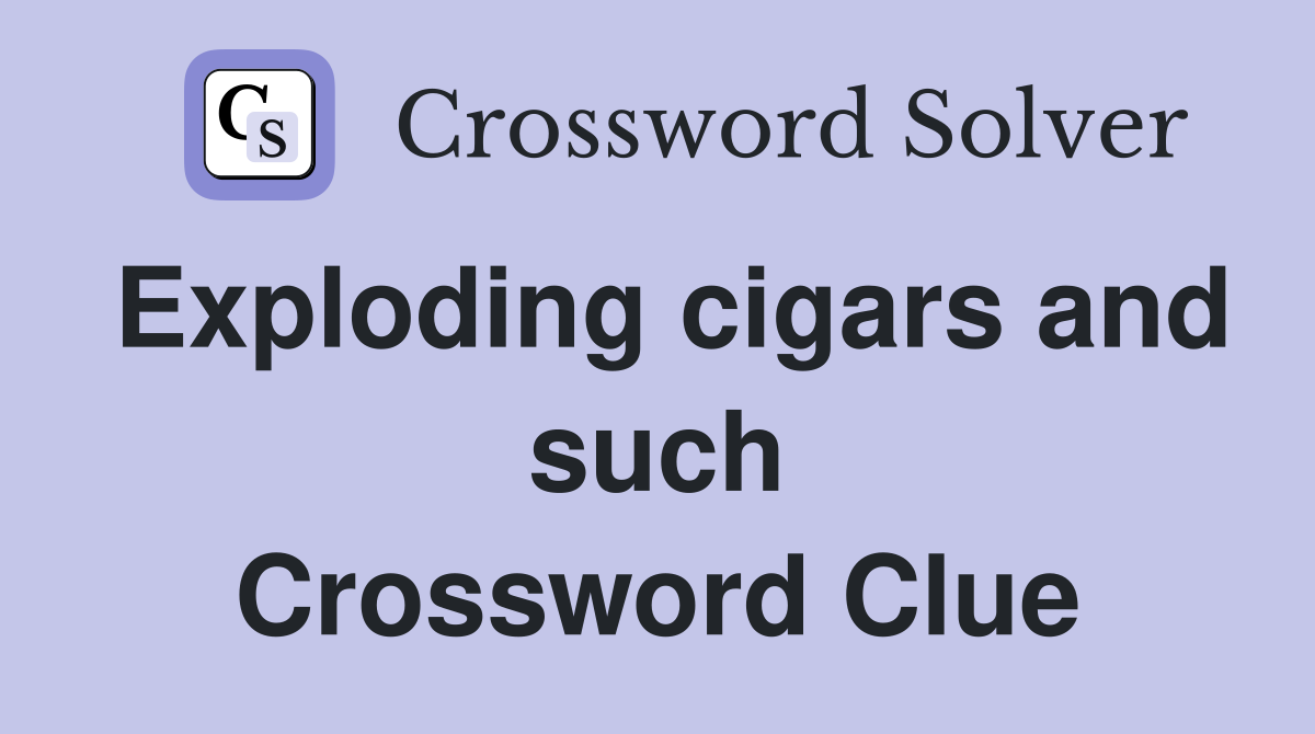 Exploding cigars and such Crossword Clue