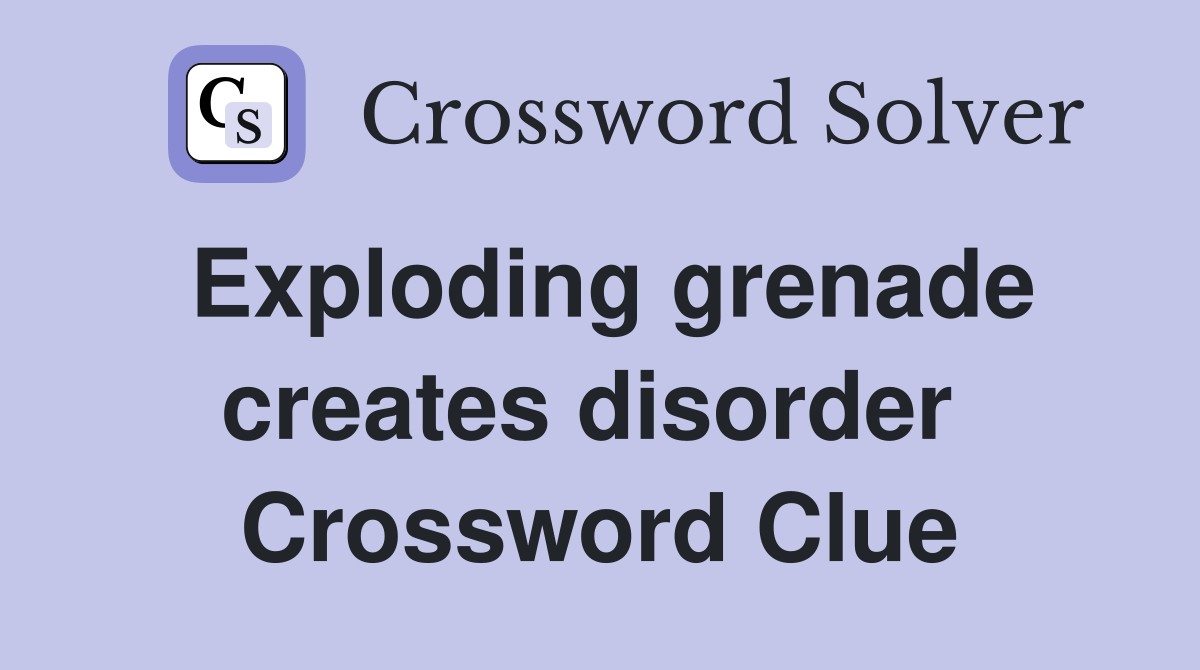 Exploding grenade creates disorder  Crossword Clue