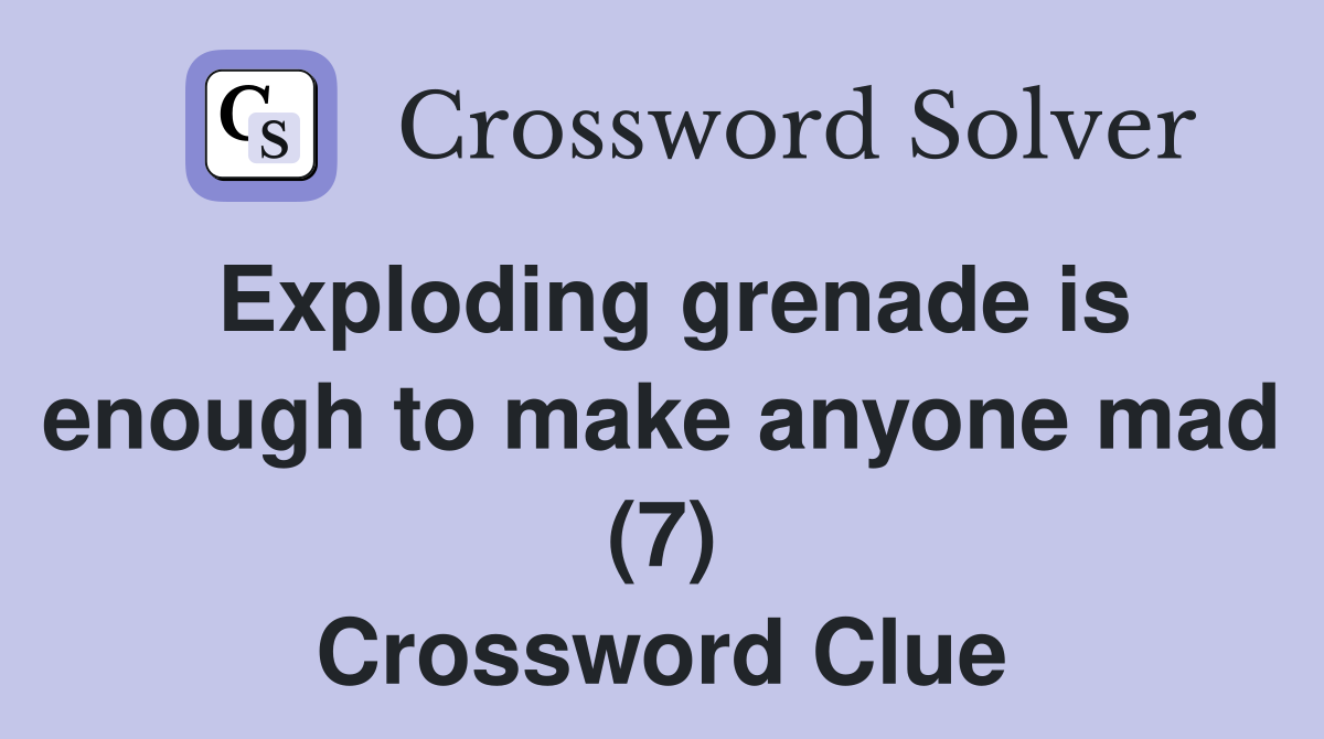 Exploding grenade is enough to make anyone mad (7) Crossword Clue