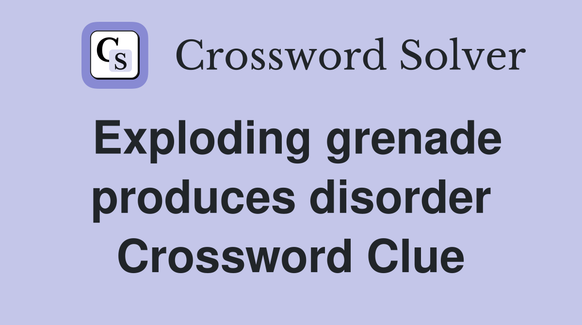 Exploding grenade produces disorder Crossword Clue