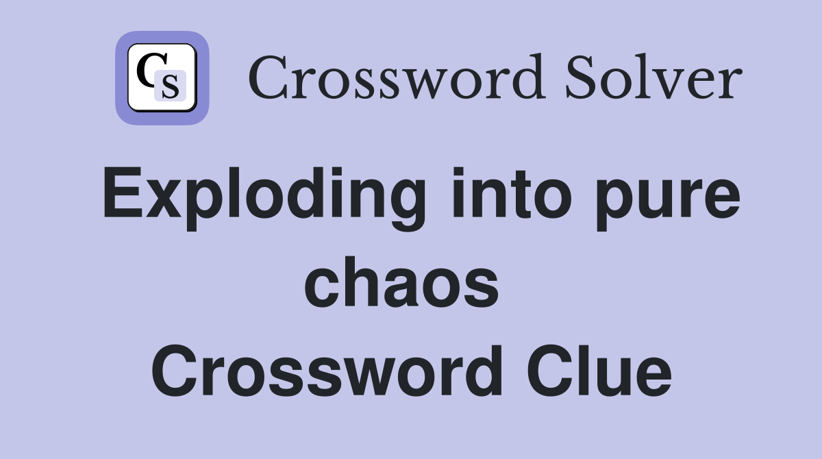 Exploding into pure chaos  Crossword Clue