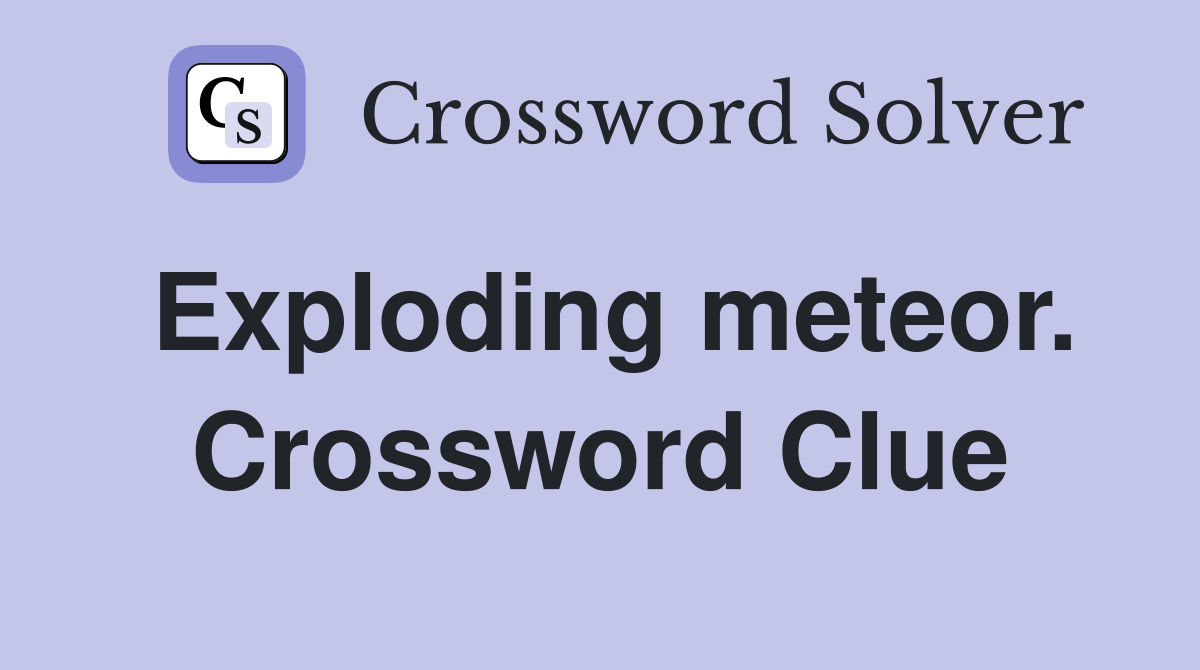 Exploding meteor. Crossword Clue