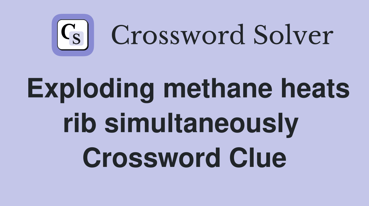 Exploding methane heats rib simultaneously  Crossword Clue