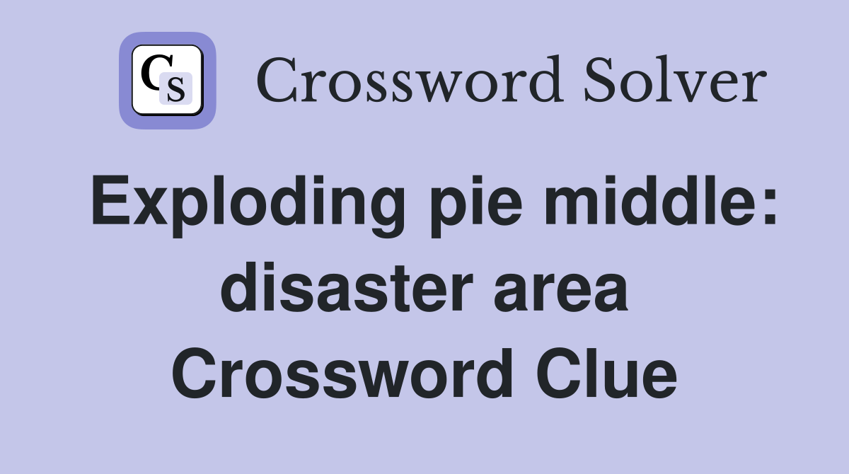 Exploding pie middle: disaster area Crossword Clue
