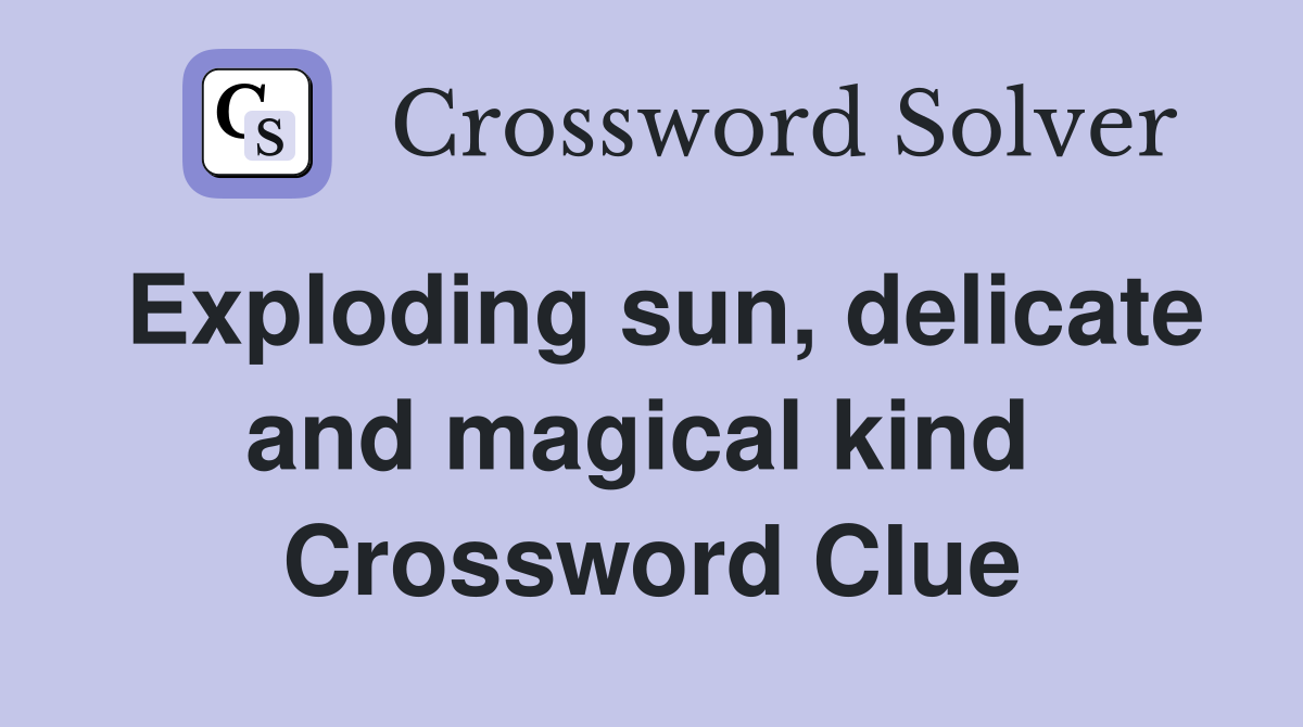 Exploding sun, delicate and magical kind  Crossword Clue