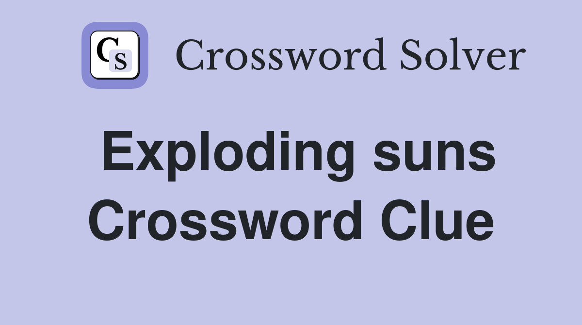 Exploding suns Crossword Clue