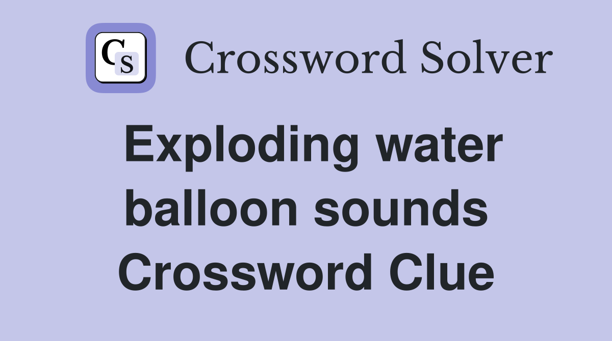 Exploding water balloon sounds Crossword Clue