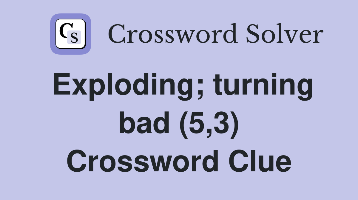 Exploding; turning bad (5,3) Crossword Clue