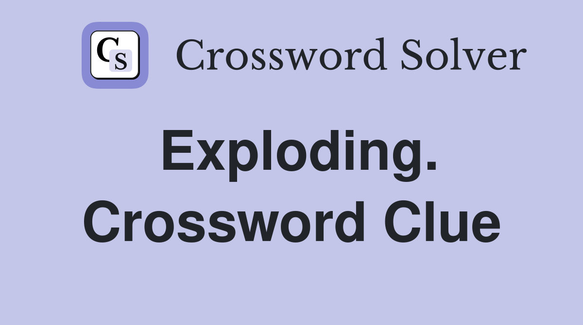 Exploding. Crossword Clue