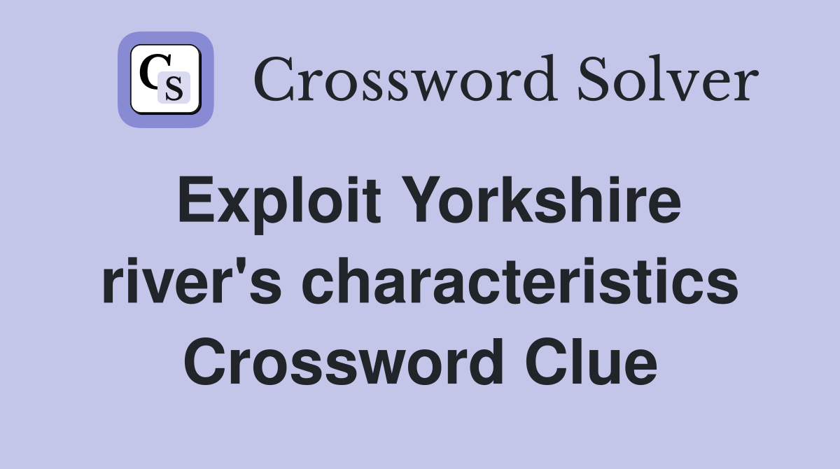Exploit Yorkshire river's characteristics Crossword Clue