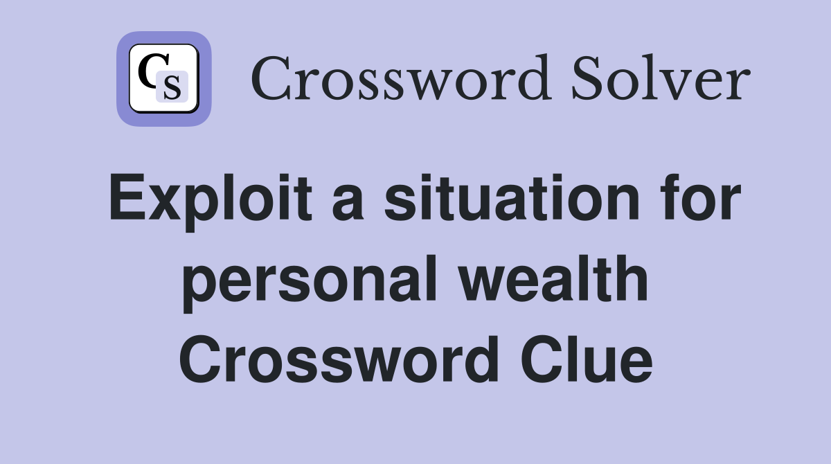 Exploit a situation for personal wealth Crossword Clue