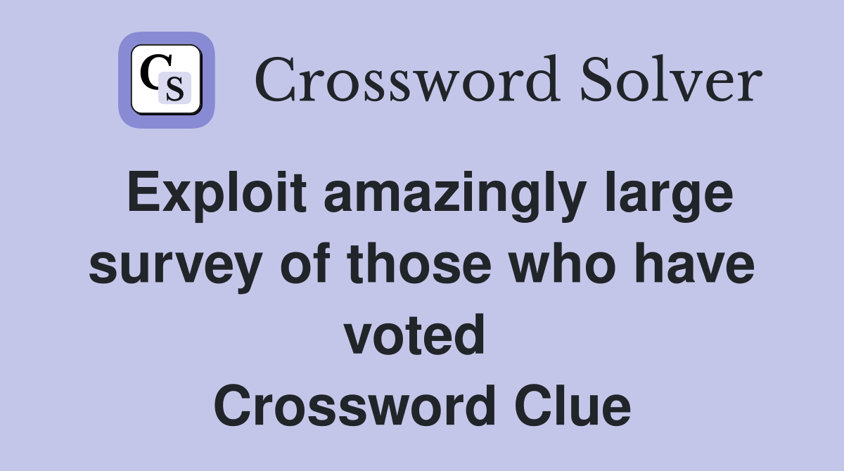 Exploit amazingly large survey of those who have voted  Crossword Clue