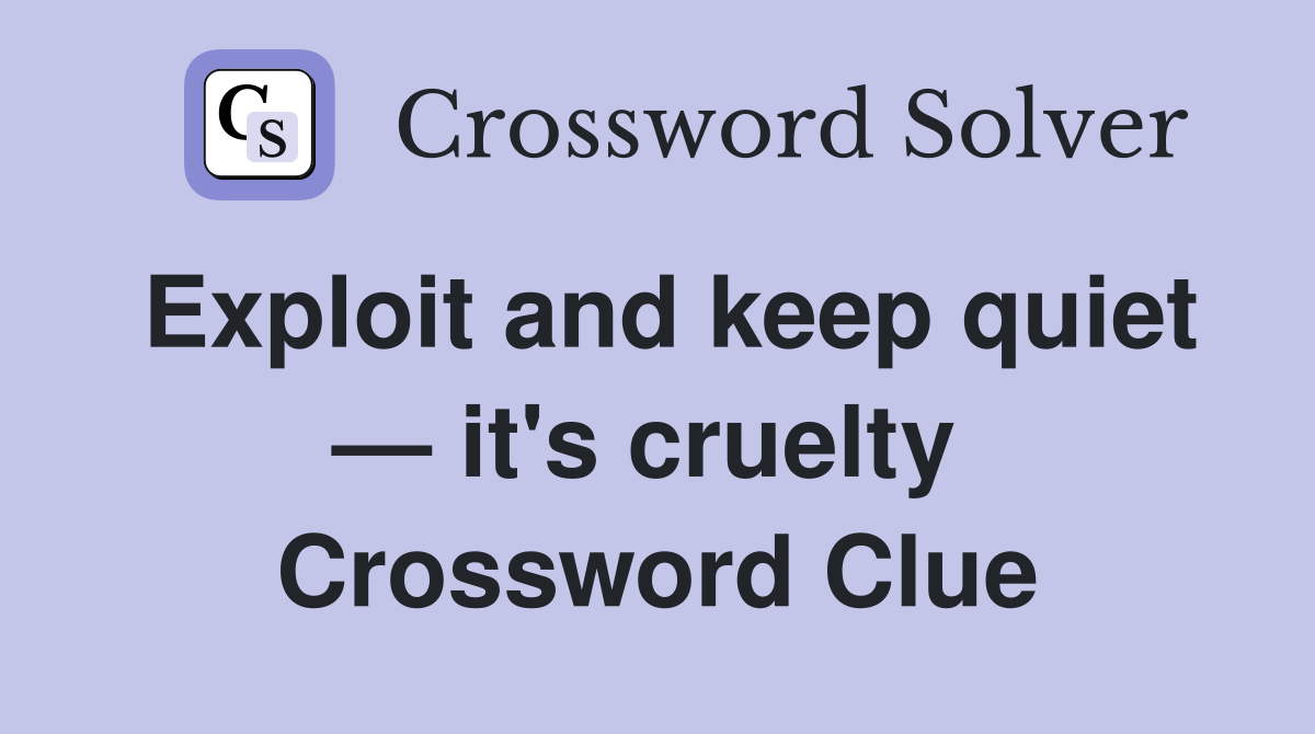 Exploit and keep quiet — it's cruelty  Crossword Clue