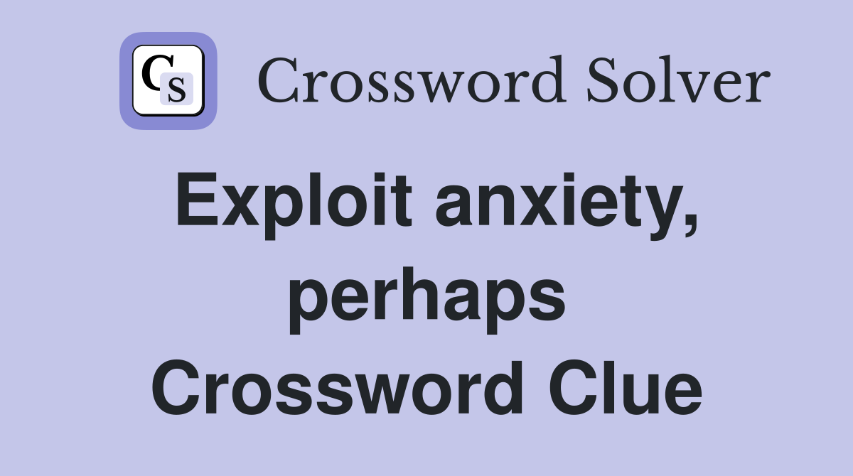 Exploit anxiety, perhaps Crossword Clue