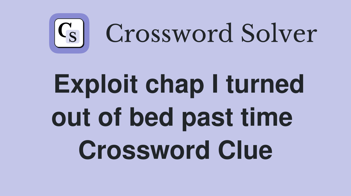Exploit chap I turned out of bed past time  Crossword Clue