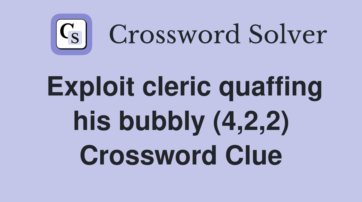 Exploit cleric quaffing his bubbly (4,2,2) Crossword Clue
